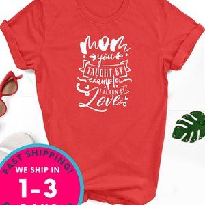 Mom you taught by example I learned by Love shirt